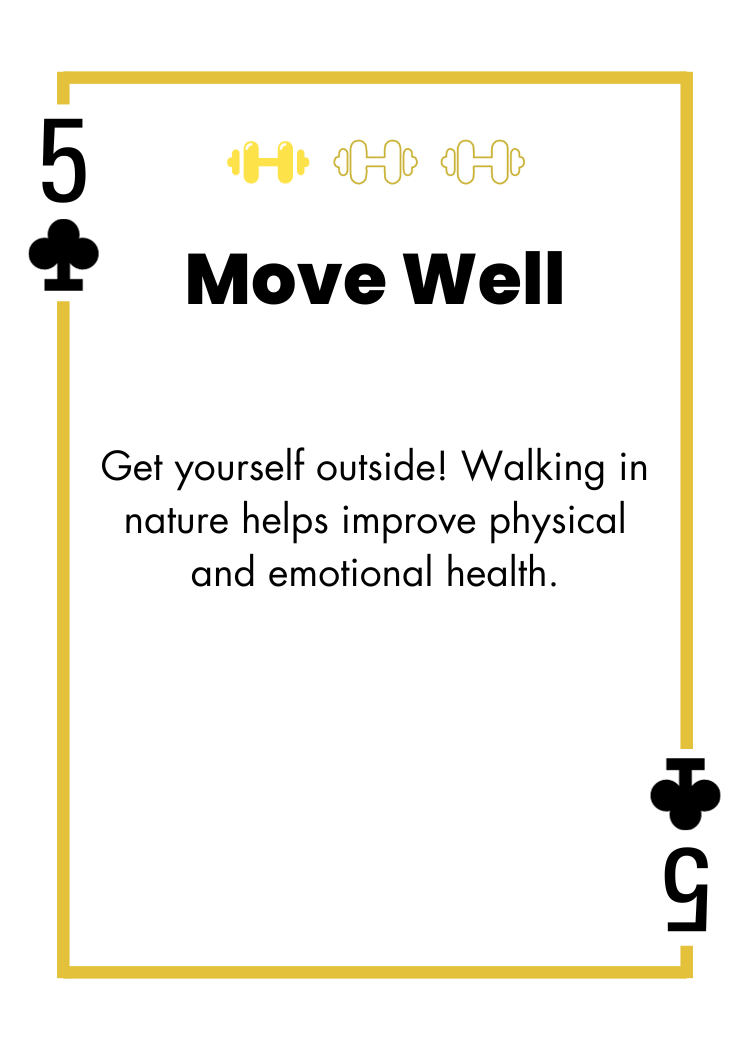 5 of Clubs - Move Well - Get yourself outside! Walking in nature helps improve physical and emotional health.