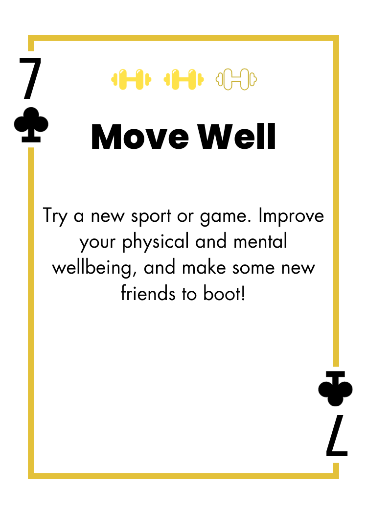 7 of Clubs - Move Well - Try a new sport or game. Improve your physical and mental wellbeing, and make some new friends to boot!