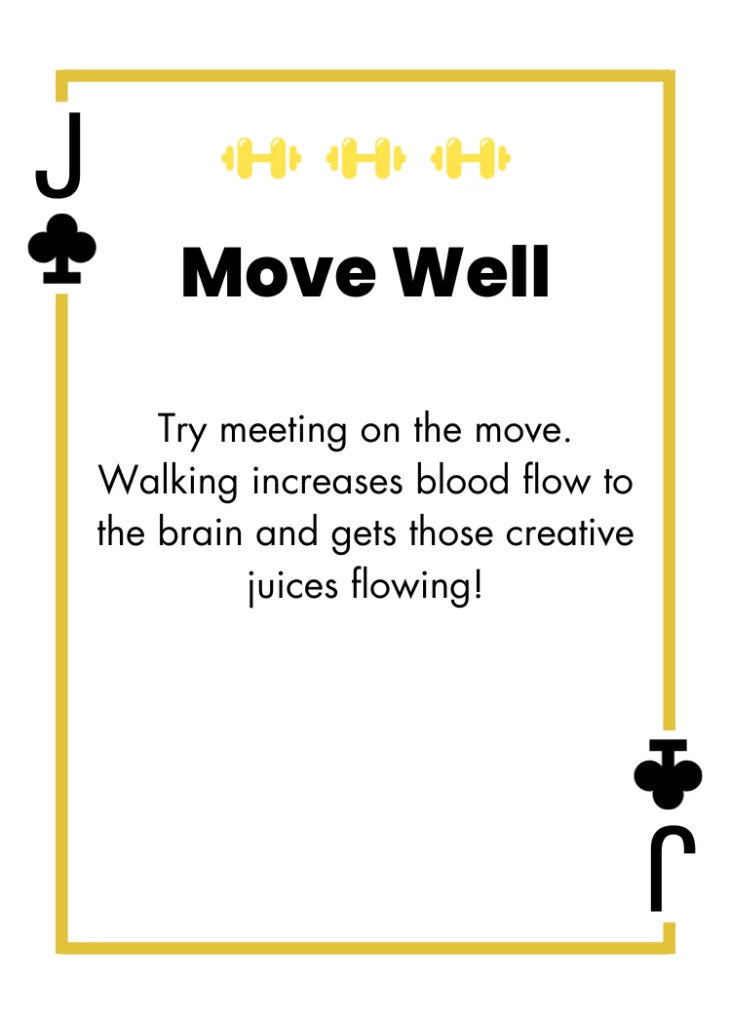 Jack of Clubs - Move Well - Try meeting on the move. Walking increases blood flow to the brain and gets those creative juices flowing!