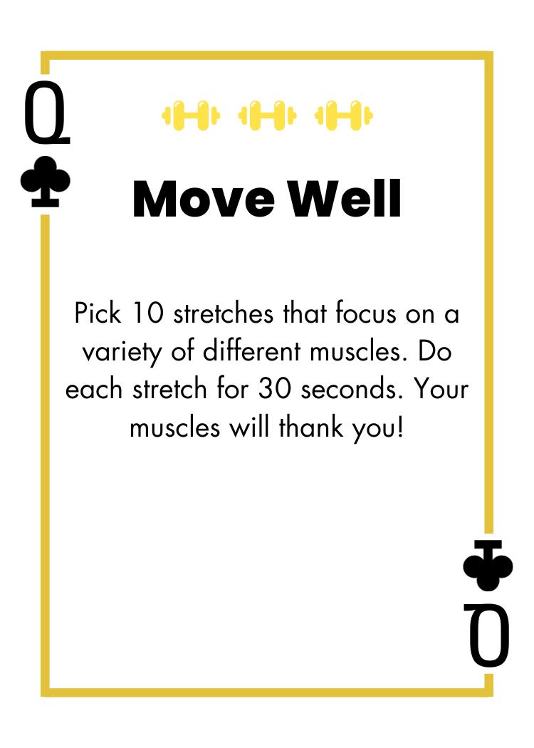 Queen of Clubs - Move Well - Pick 10 stretches that focus on a variety of different muscles. Do each stretch for 30 seconds. Your muscles will thank you!