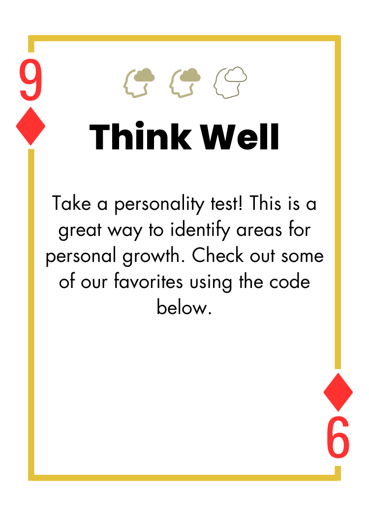 9 of Diamonds - Think Well - Take a personality test! This is a great way to identify areas for personal growth. Check out some of our favorites using the code below.