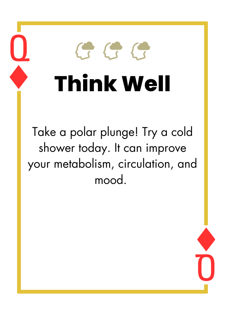 Queen of Diamonds - Think Well - Take a polar plunge! Try a cold shower today. It can improve your metabolism, circulation, and mood