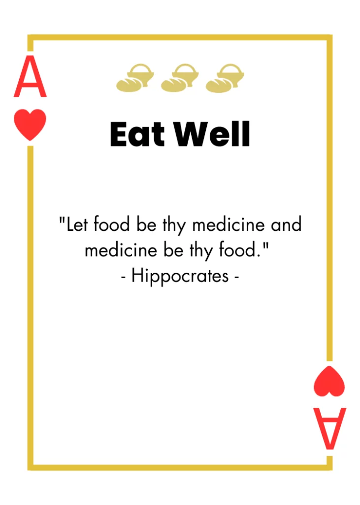 Ace of Hearts- Eat Well - "Let food be thy medicine and medicine be thy food." Hippocrates -