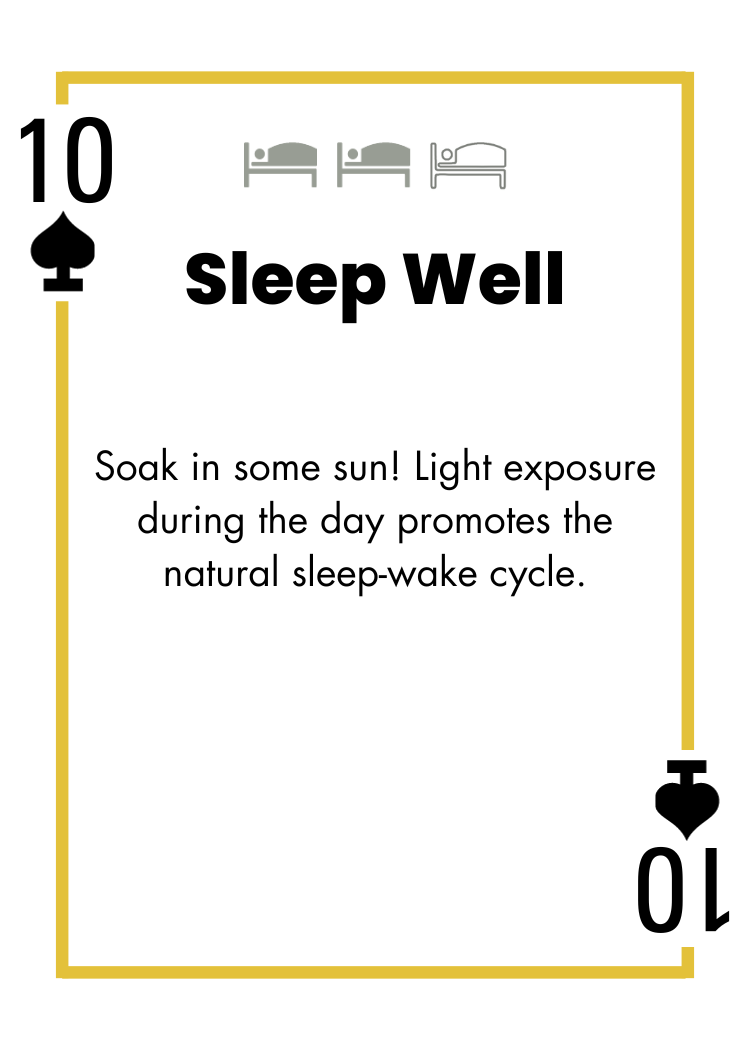 10 of Spades - Sleep Well - Soak in some sun! Light exposure during the day promotes the natural sleep-wake cycle.