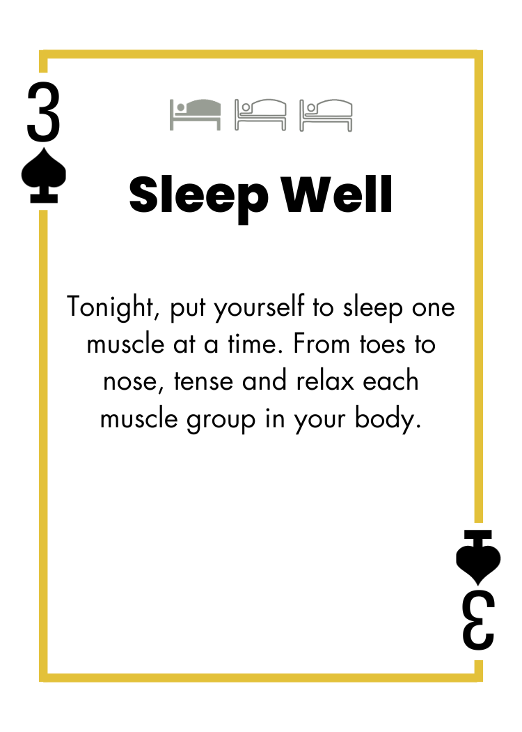 3 of Spades - Sleep Well - Tonight, put yourself to sleep one muscle at a time. From toes to nose, tense and relax each muscle group in your body.