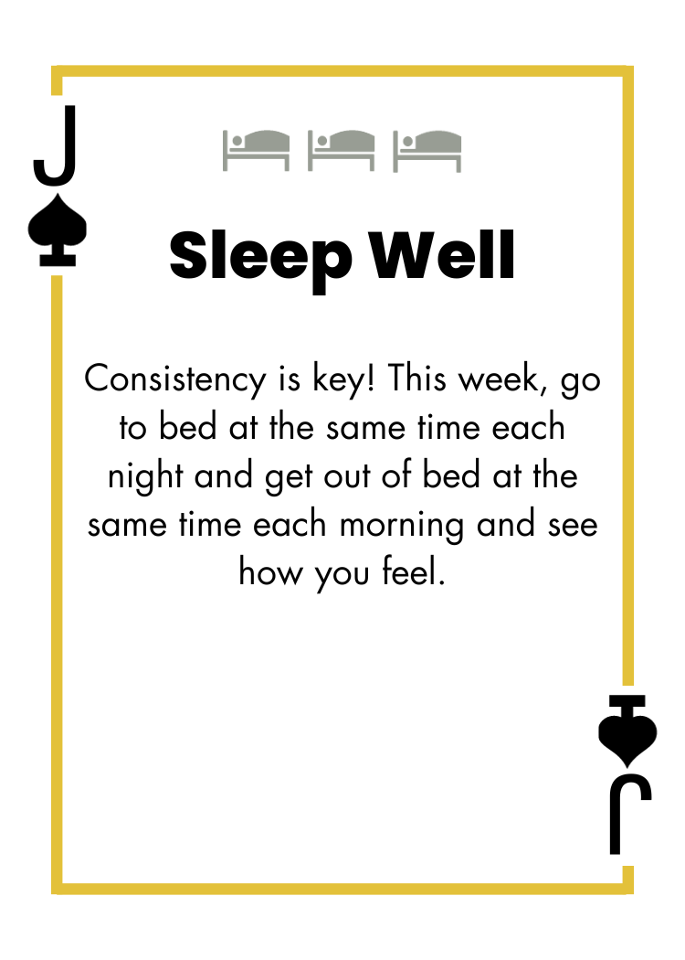 Jack of Spades - Sleep Well - Consistency is key! This week, go to bed at the same time each night and get out of bed at the same time each morning and see how you feel.